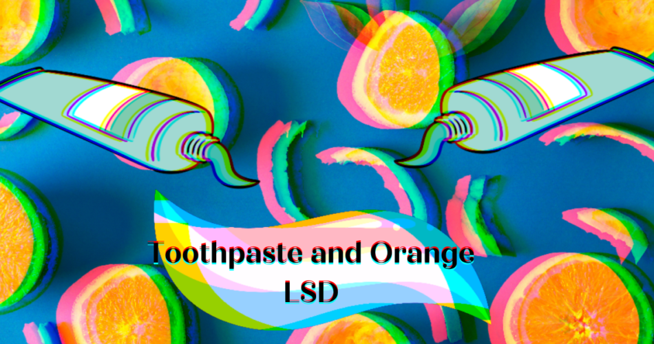 Toothpaste and Orange LSD